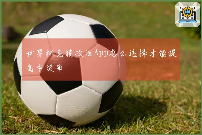 世界杯竞猜投注App怎么选择才能提高中奖率