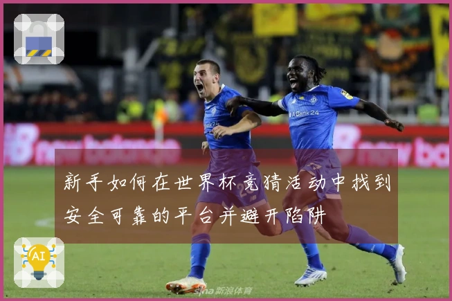 新手如何在世界杯竞猜活动中找到安全可靠的平台并避开陷阱