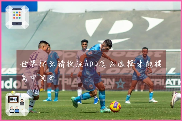 世界杯竞猜投注App怎么选择才能提高中奖率